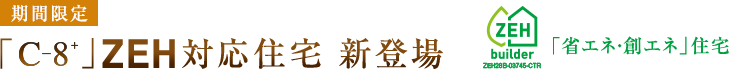 期間限定「C―8+」ZEH対応住宅 新登場 「省エネ・創エネ」住宅